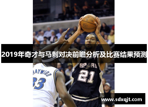 2019年奇才与马刺对决前瞻分析及比赛结果预测