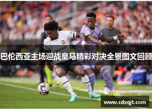 巴伦西亚主场迎战皇马精彩对决全景图文回顾