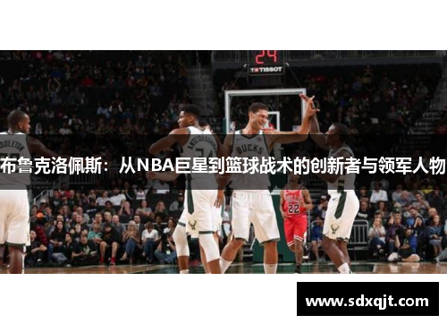 布鲁克洛佩斯：从NBA巨星到篮球战术的创新者与领军人物