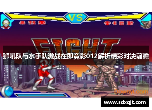 狮吼队与水手队激战在即竞彩012解析精彩对决前瞻