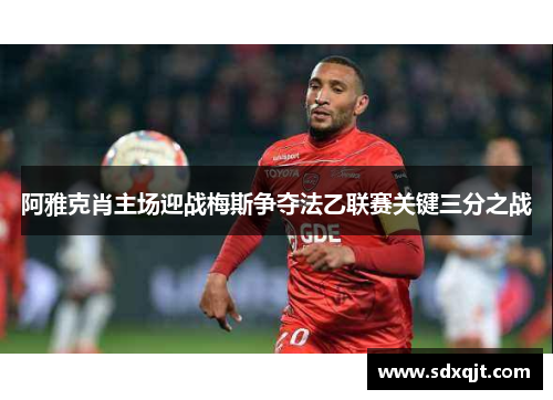 阿雅克肖主场迎战梅斯争夺法乙联赛关键三分之战