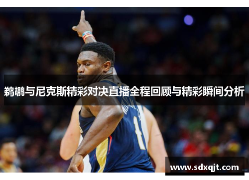 鹈鹕与尼克斯精彩对决直播全程回顾与精彩瞬间分析