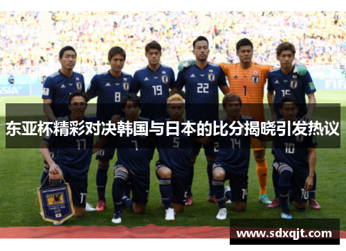 东亚杯精彩对决韩国与日本的比分揭晓引发热议