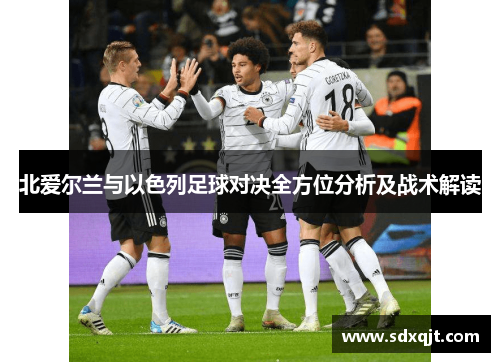 北爱尔兰与以色列足球对决全方位分析及战术解读