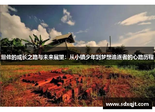 恩佐的成长之路与未来展望：从小镇少年到梦想追逐者的心路历程