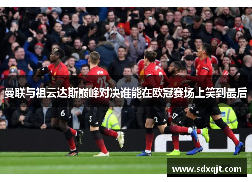 曼联与祖云达斯巅峰对决谁能在欧冠赛场上笑到最后