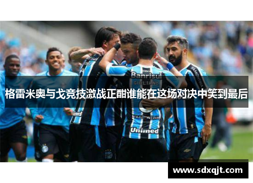 格雷米奥与戈竞技激战正酣谁能在这场对决中笑到最后